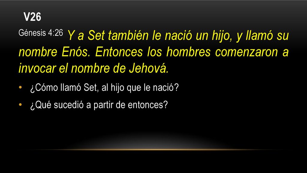 V26 Génesis 4:26 Y a Set también le nació un hijo, y llamó su nombre Enós. Entonces los hombres comenzaron a invocar el nombre de Jehová.