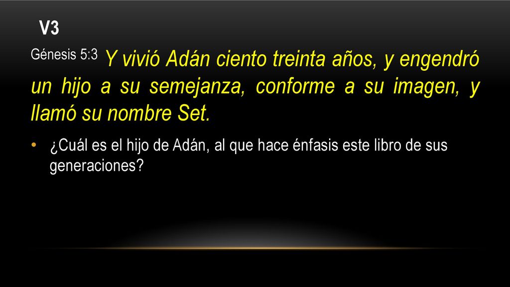 V3 Génesis 5:3 Y vivió Adán ciento treinta años, y engendró un hijo a su semejanza, conforme a su imagen, y llamó su nombre Set.