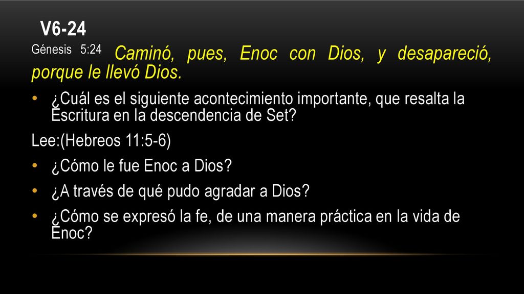 V6-24 Génesis 5:24 Caminó, pues, Enoc con Dios, y desapareció, porque le llevó Dios.