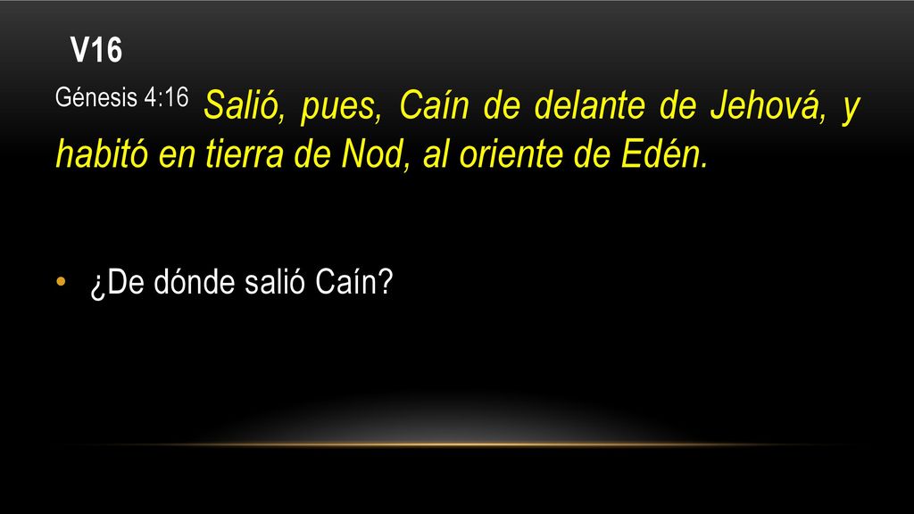 V16 Génesis 4:16 Salió, pues, Caín de delante de Jehová, y habitó en tierra de Nod, al oriente de Edén.