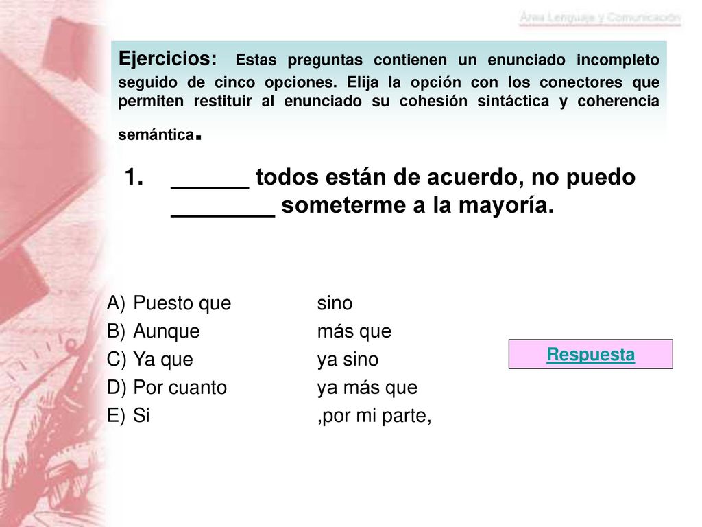 Ejercicios: Estas preguntas contienen un enunciado incompleto seguido de cinco opciones. Elija la opción con los conectores que permiten restituir al enunciado su cohesión sintáctica y coherencia semántica.