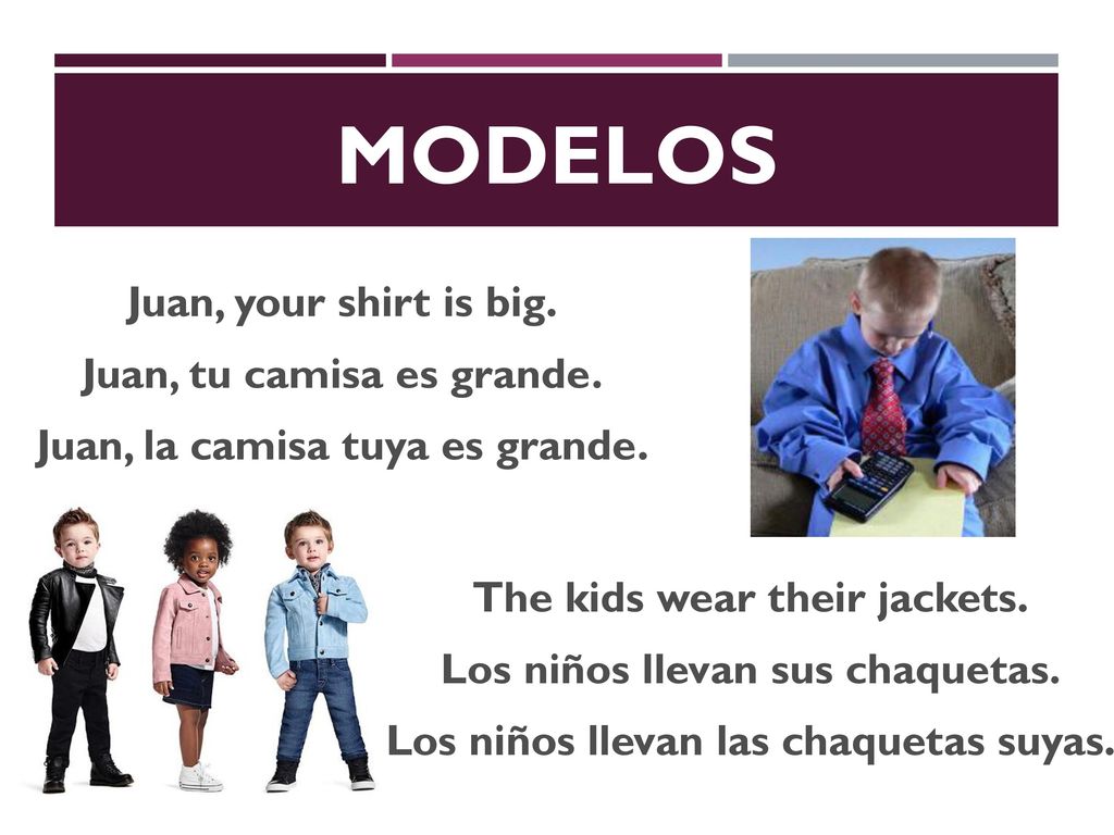MODELOS Juan, your shirt is big. Juan, tu camisa es grande. Juan, la camisa tuya es grande. The kids wear their jackets.