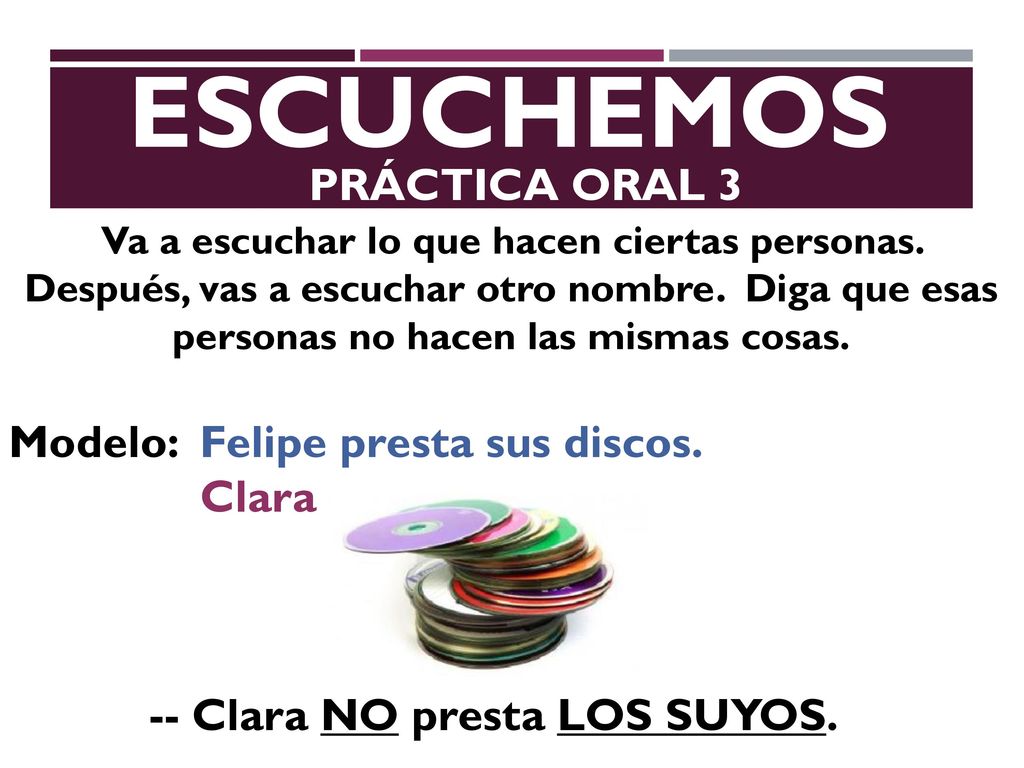 escuchemos PRáCTICA ORAL 3 Modelo: Felipe presta sus discos. Clara