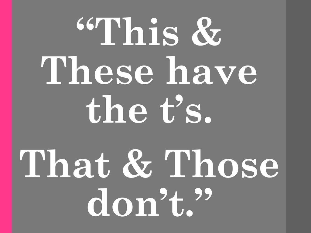 This & These have the t’s. That & Those don’t.