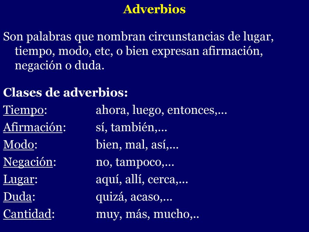 Adverbios Son palabras que nombran circunstancias de lugar, tiempo, modo, etc, o bien expresan afirmación, negación o duda.
