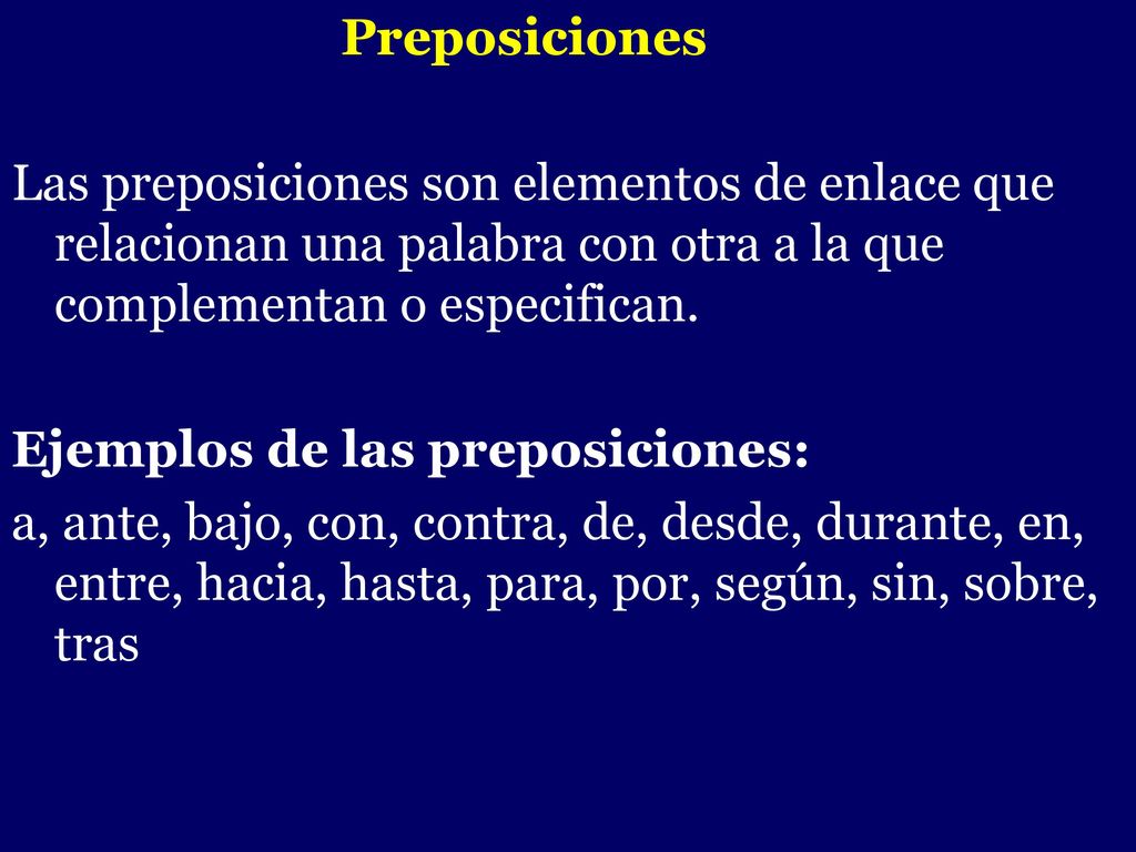 Preposiciones Las preposiciones son elementos de enlace que relacionan una palabra con otra a la que complementan o especifican.
