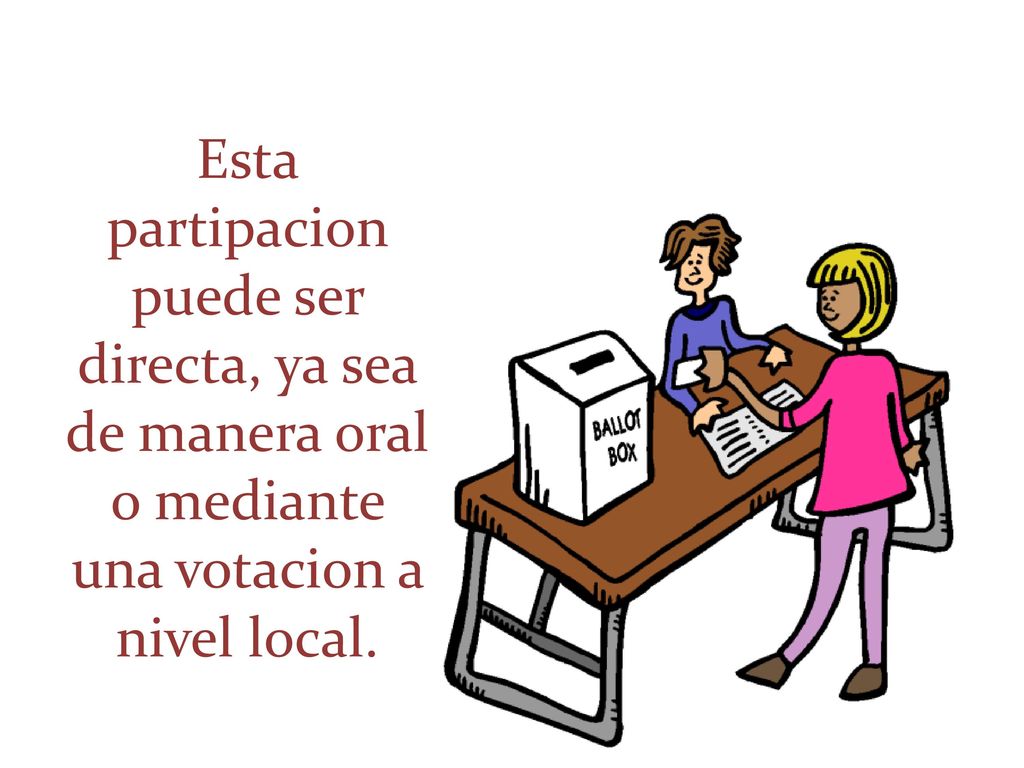 Esta partipacion puede ser directa, ya sea de manera oral o mediante una votacion a nivel local.