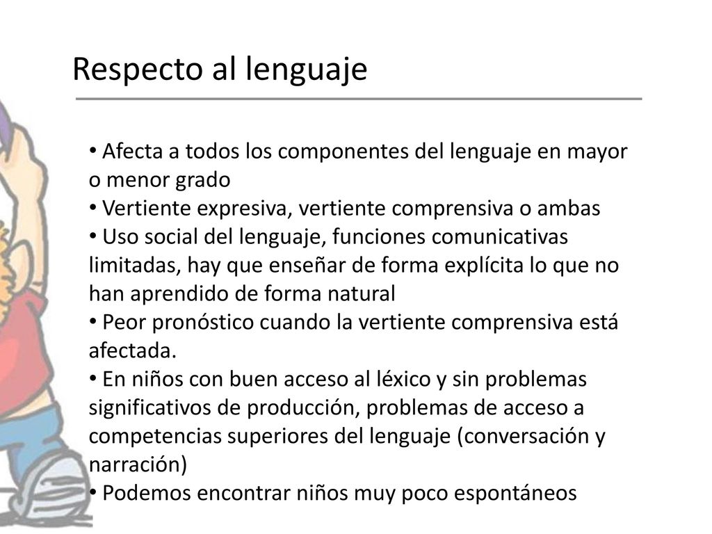 Respecto al lenguaje Afecta a todos los componentes del lenguaje en mayor o menor grado. Vertiente expresiva, vertiente comprensiva o ambas.