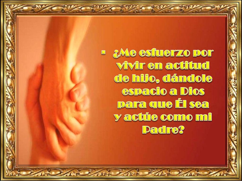 ¿Me esfuerzo por vivir en actitud de hijo, dándole espacio a Dios para que Él sea y actúe como mi Padre