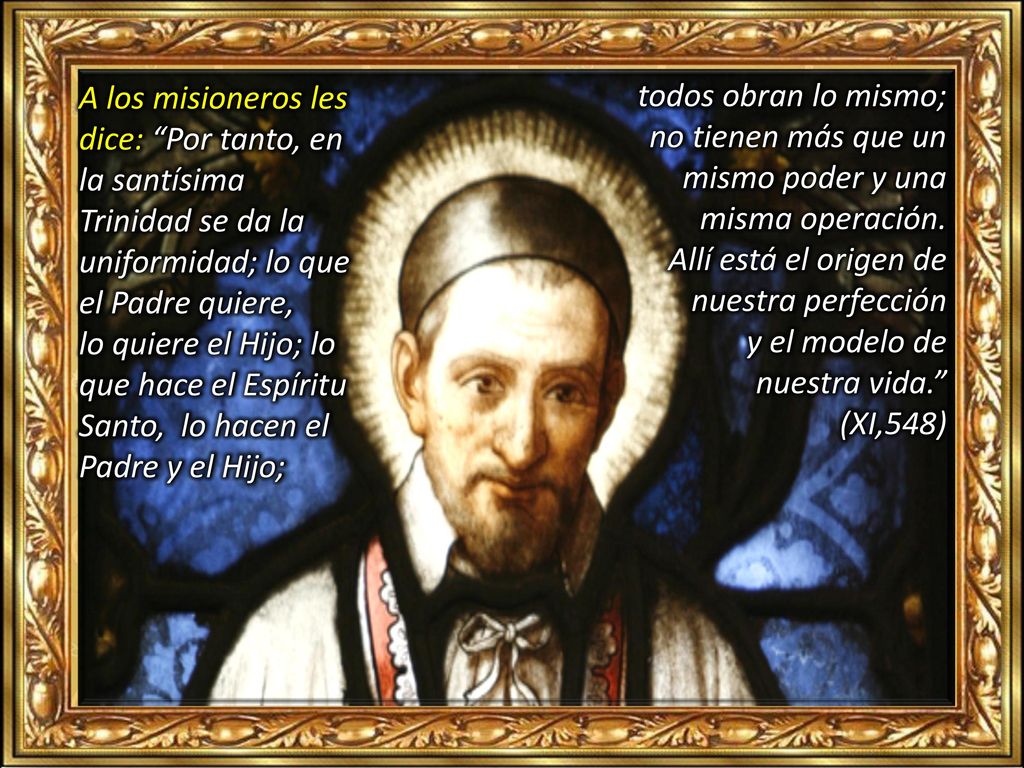 A los misioneros les dice: Por tanto, en la santísima Trinidad se da la uniformidad; lo que el Padre quiere, lo quiere el Hijo; lo que hace el Espíritu Santo, lo hacen el Padre y el Hijo;