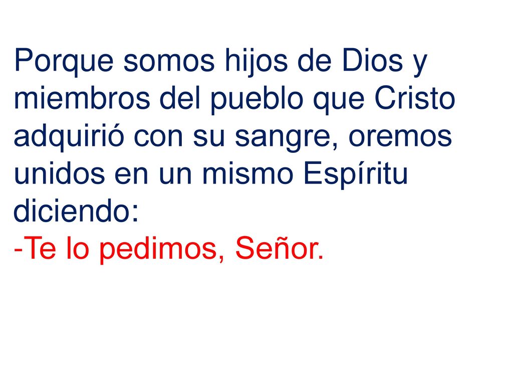 Porque somos hijos de Dios y miembros del pueblo que Cristo adquirió con su sangre, oremos unidos en un mismo Espíritu diciendo: