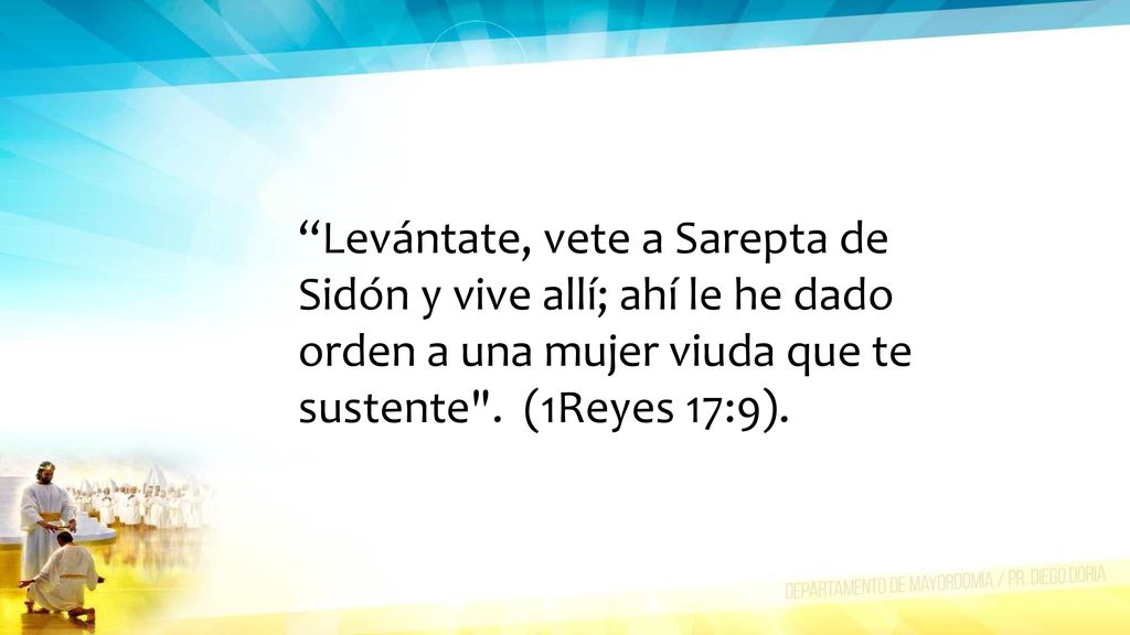 Levántate, vete a Sarepta de Sidón y vive allí; ahí le he dado orden a una mujer viuda que te sustente .
