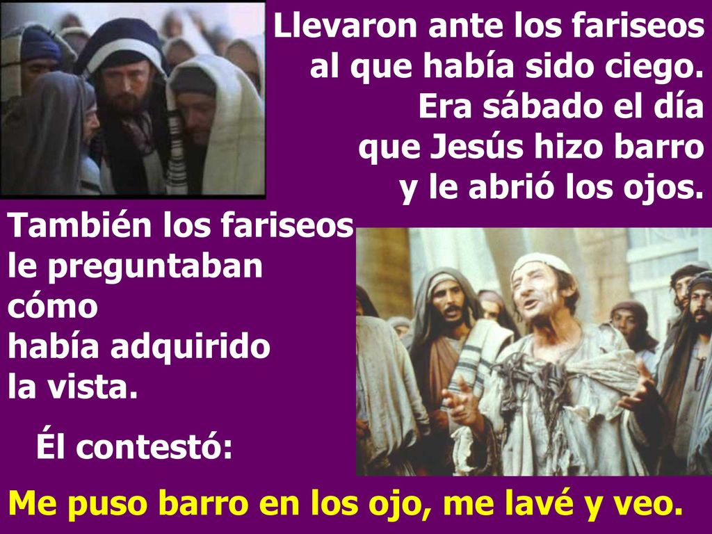 Llevaron ante los fariseos. al que había sido ciego. Era sábado el día