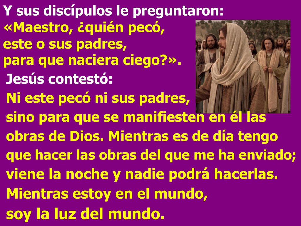 Y sus discípulos le preguntaron: «Maestro, ¿quién pecó, este o sus padres, para que naciera ciego ».