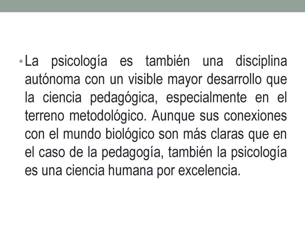 La psicología es también una disciplina autónoma con un visible mayor desarrollo que la ciencia pedagógica, especialmente en el terreno metodológico.