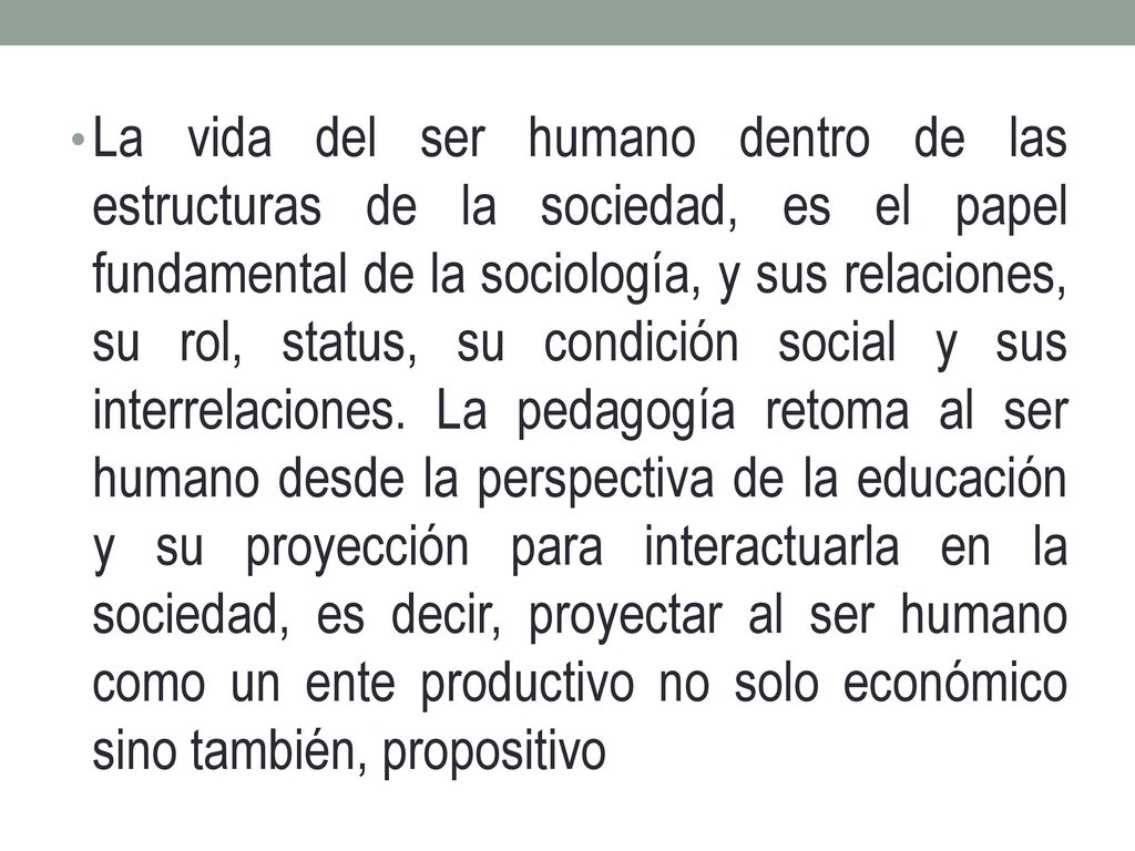 La vida del ser humano dentro de las estructuras de la sociedad, es el papel fundamental de la sociología, y sus relaciones, su rol, status, su condición social y sus interrelaciones.