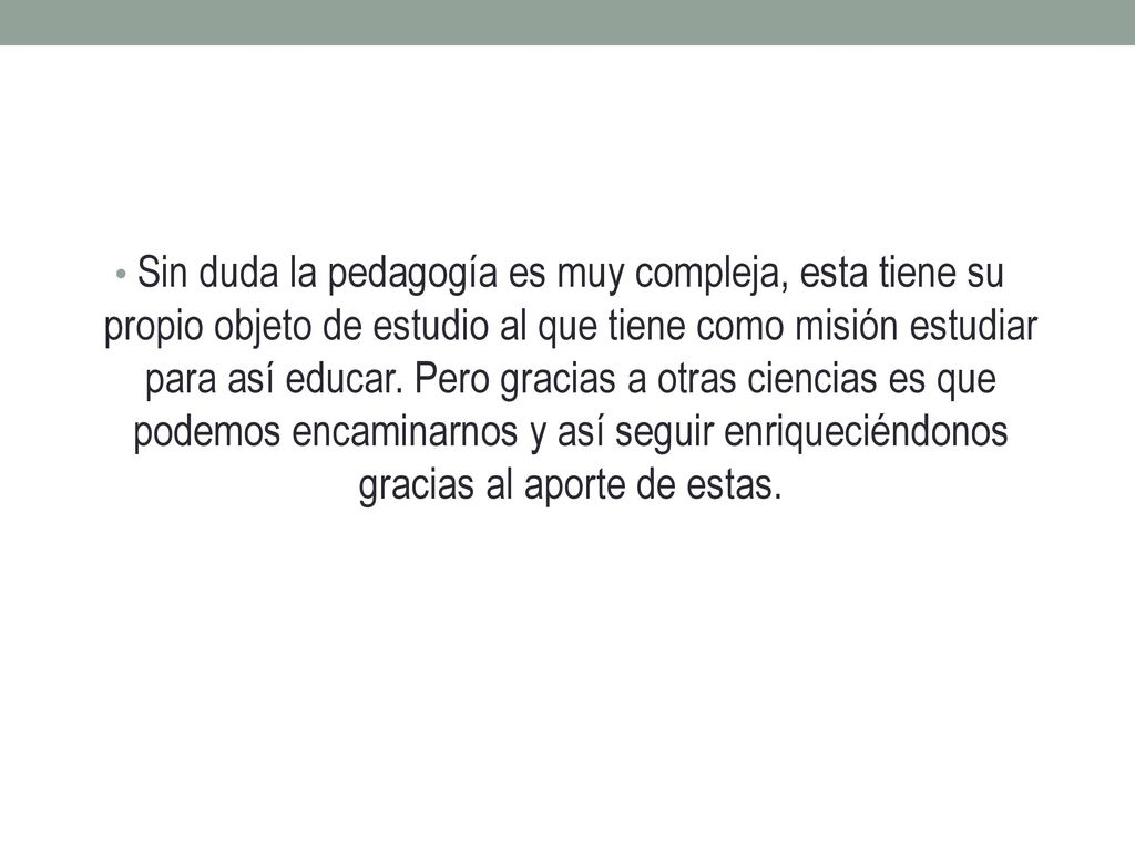 Sin duda la pedagogía es muy compleja, esta tiene su propio objeto de estudio al que tiene como misión estudiar para así educar.