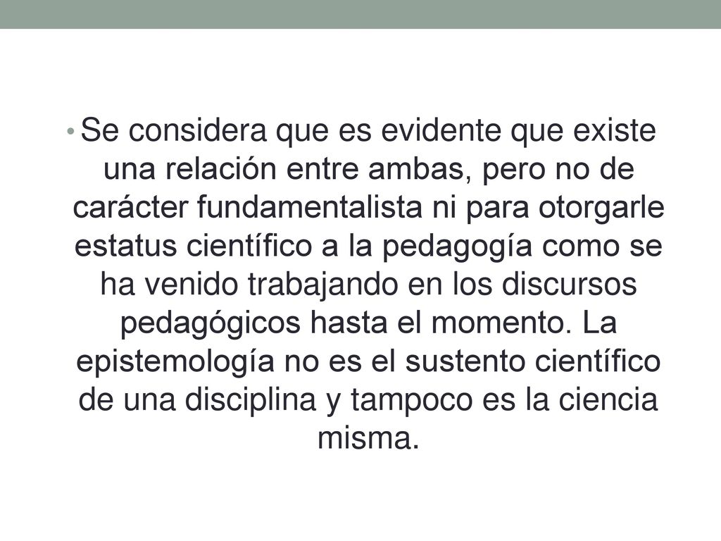 Se considera que es evidente que existe una relación entre ambas, pero no de carácter fundamentalista ni para otorgarle estatus científico a la pedagogía como se ha venido trabajando en los discursos pedagógicos hasta el momento.