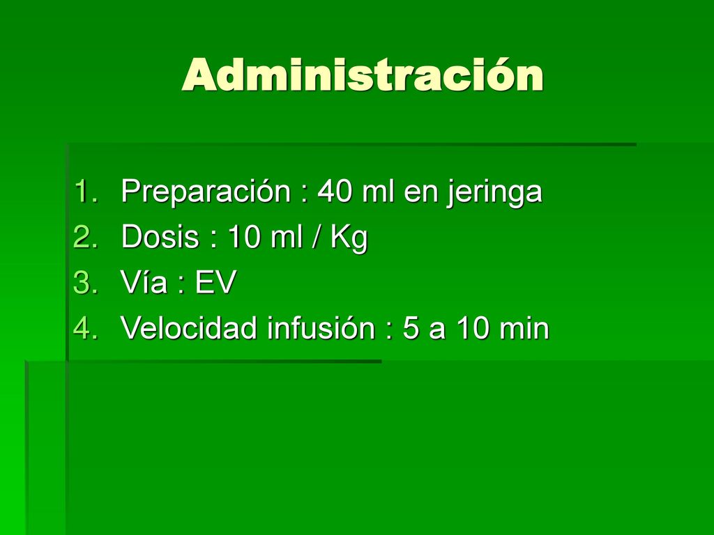 Administración Preparación : 40 ml en jeringa Dosis : 10 ml / Kg
