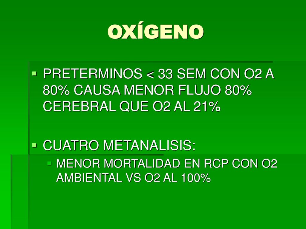 OXÍGENO PRETERMINOS < 33 SEM CON O2 A 80% CAUSA MENOR FLUJO 80% CEREBRAL QUE O2 AL 21% CUATRO METANALISIS: