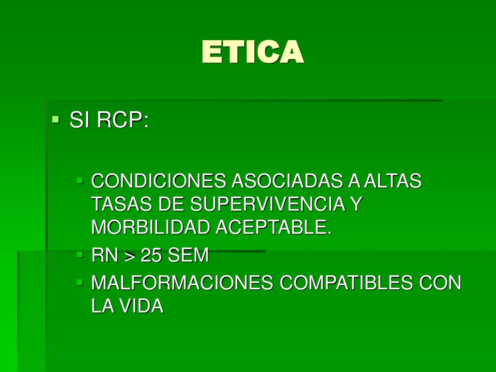 ETICA SI RCP: CONDICIONES ASOCIADAS A ALTAS TASAS DE SUPERVIVENCIA Y MORBILIDAD ACEPTABLE. RN > 25 SEM.