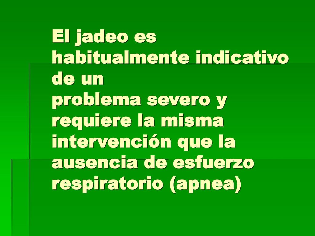 El jadeo es habitualmente indicativo de un problema severo y requiere la misma intervención que la ausencia de esfuerzo respiratorio (apnea)