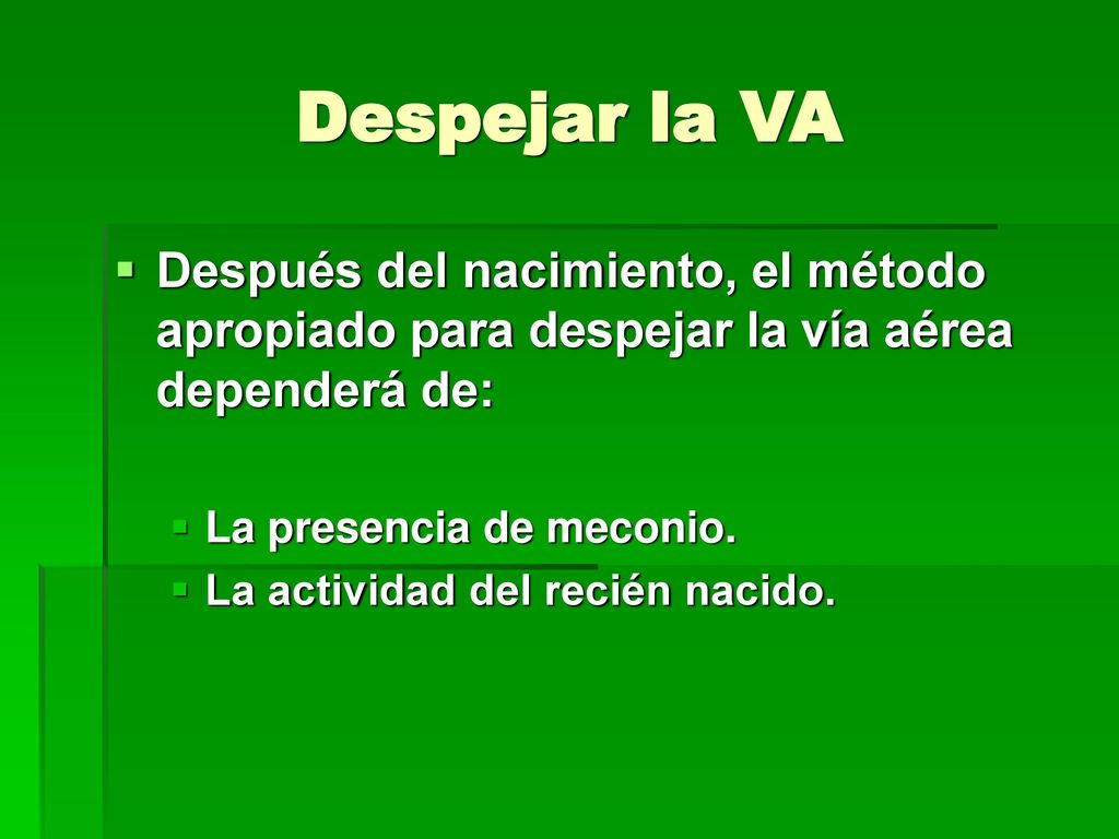 Despejar la VA Después del nacimiento, el método apropiado para despejar la vía aérea dependerá de: