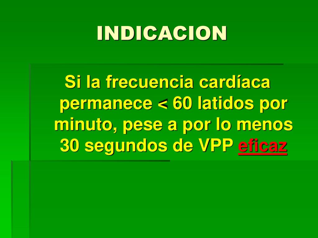 INDICACION Si la frecuencia cardíaca permanece < 60 latidos por minuto, pese a por lo menos 30 segundos de VPP eficaz.
