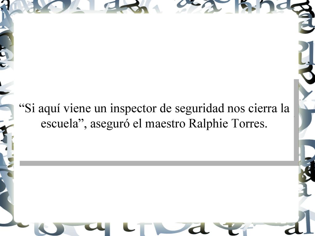 Si aquí viene un inspector de seguridad nos cierra la escuela , aseguró el maestro Ralphie Torres.