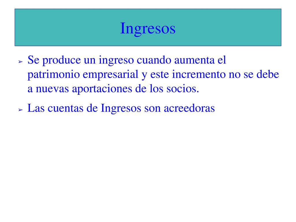 Ingresos Se produce un ingreso cuando aumenta el patrimonio empresarial y este incremento no se debe a nuevas aportaciones de los socios.