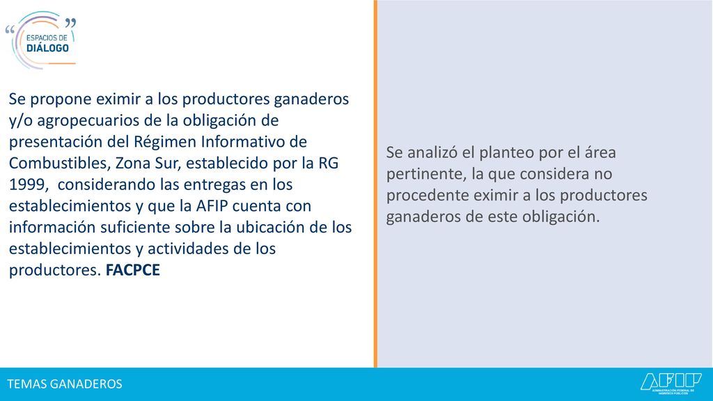 Se propone eximir a los productores ganaderos y/o agropecuarios de la obligación de presentación del Régimen Informativo de Combustibles, Zona Sur, establecido por la RG 1999, considerando las entregas en los establecimientos y que la AFIP cuenta con información suficiente sobre la ubicación de los establecimientos y actividades de los productores. FACPCE