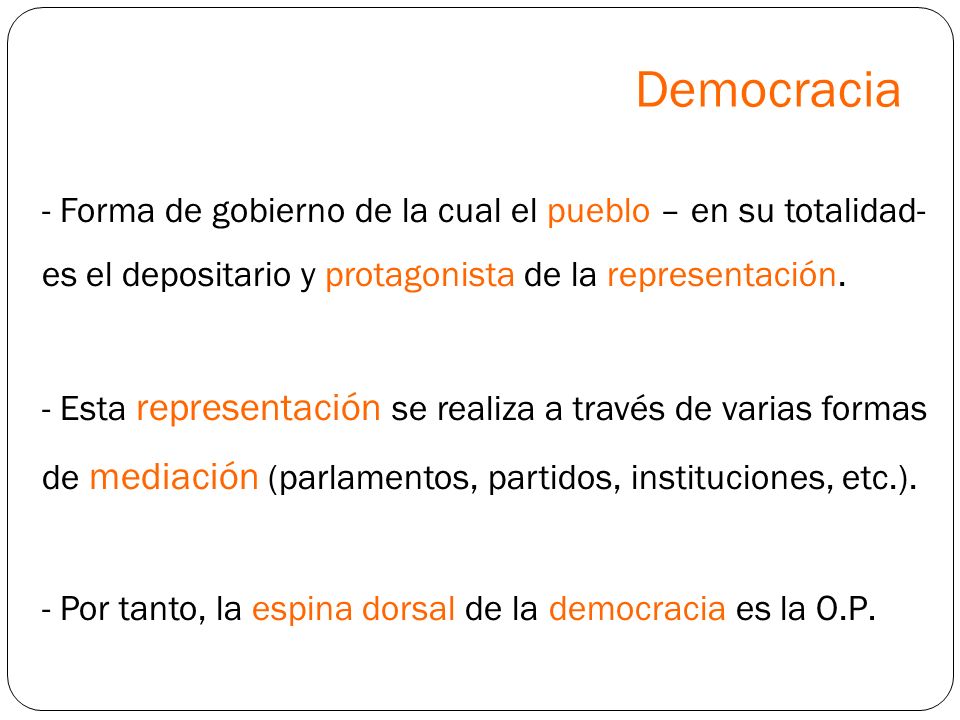 Democracia Forma de gobierno de la cual el pueblo – en su totalidad- es el depositario y protagonista de la representación.