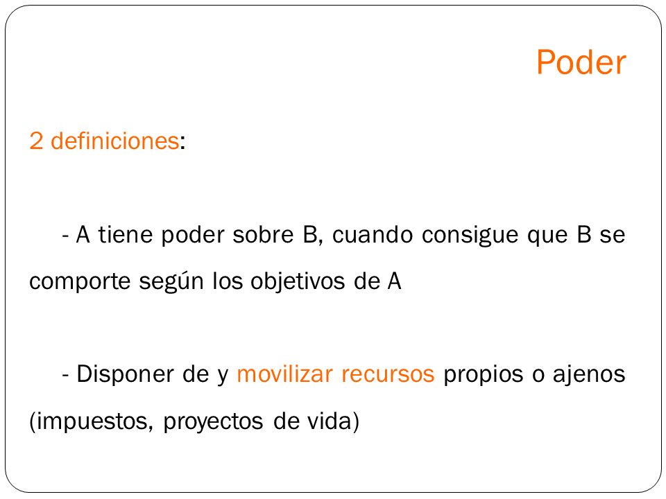 Poder 2 definiciones: - A tiene poder sobre B, cuando consigue que B se comporte según los objetivos de A.