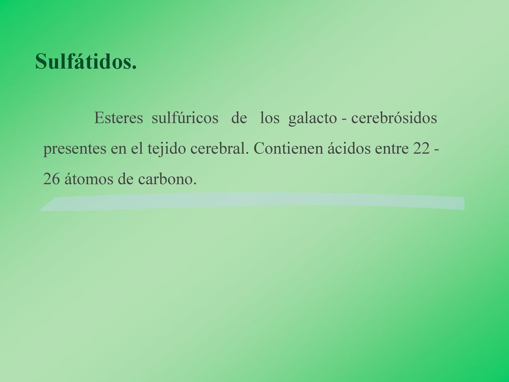 Sulfátidos. Esteres sulfúricos de los galacto - cerebrósidos presentes en el tejido cerebral.