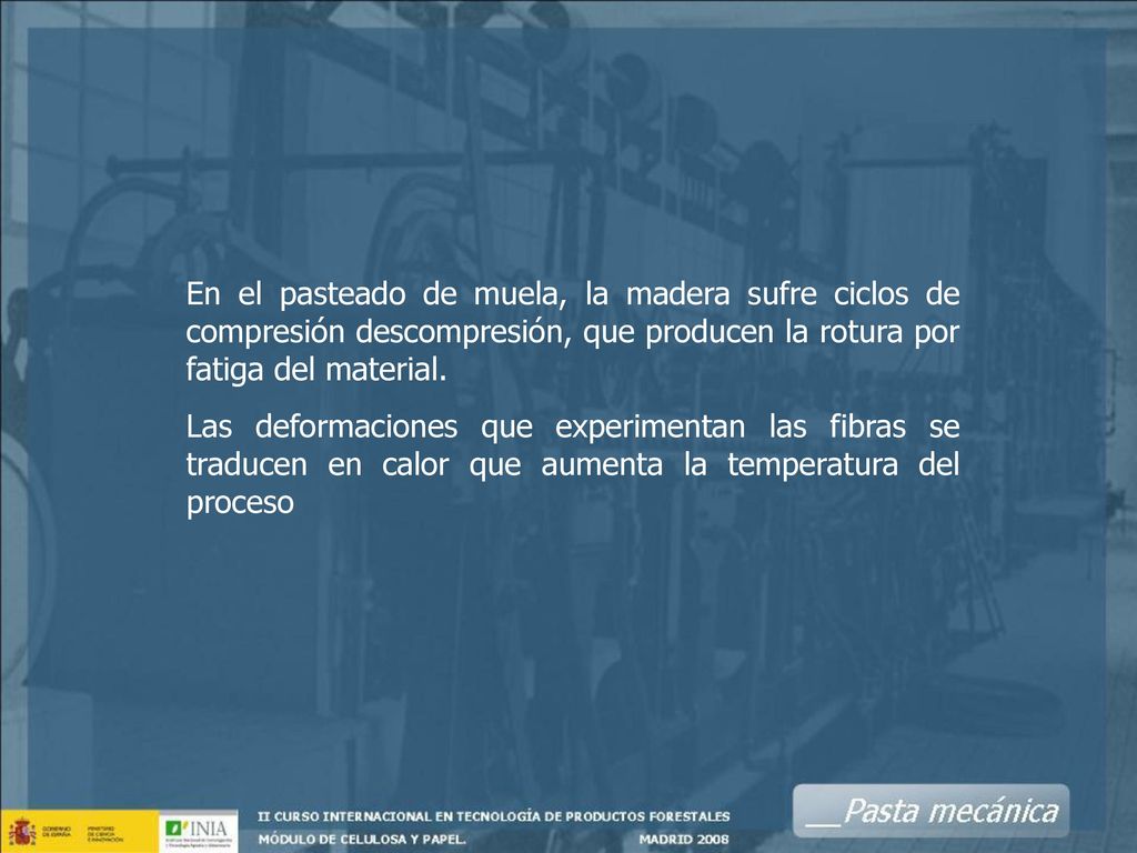 En el pasteado de muela, la madera sufre ciclos de compresión descompresión, que producen la rotura por fatiga del material.