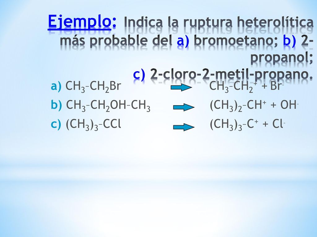 Ejemplo: Indica la ruptura heterolítica más probable del a) bromoetano; b) 2-propanol; c) 2-cloro-2-metil-propano.