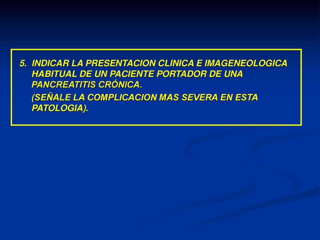 5. INDICAR LA PRESENTACION CLINICA E IMAGENEOLOGICA HABITUAL DE UN PACIENTE PORTADOR DE UNA PANCREATITIS CRÓNICA.