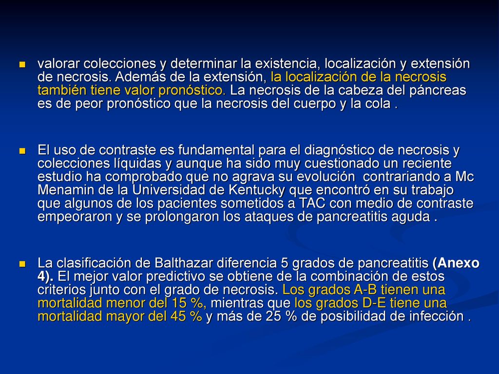 valorar colecciones y determinar la existencia, localización y extensión de necrosis. Además de la extensión, la localización de la necrosis también tiene valor pronóstico. La necrosis de la cabeza del páncreas es de peor pronóstico que la necrosis del cuerpo y la cola .