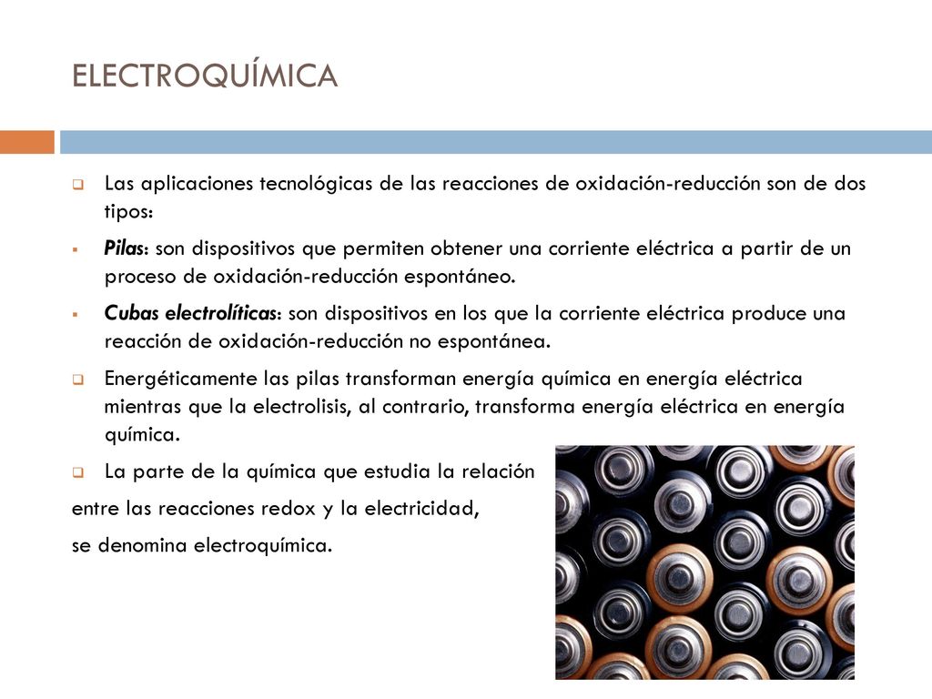 ELECTROQUÍMICA Las aplicaciones tecnológicas de las reacciones de oxidación-reducción son de dos tipos: