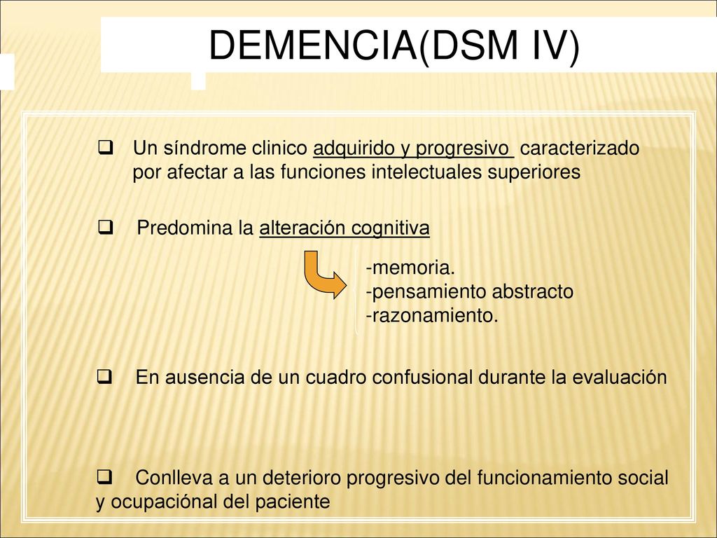 DEMENCIA(DSM IV) Un síndrome clinico adquirido y progresivo caracterizado por afectar a las funciones intelectuales superiores.