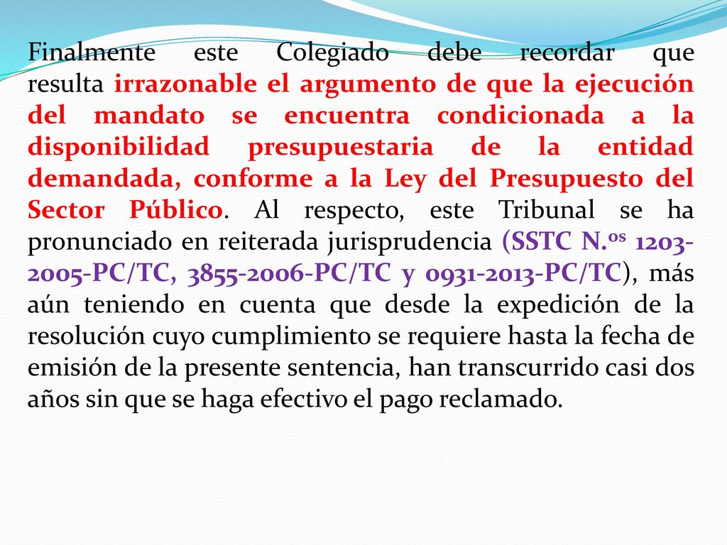Finalmente este Colegiado debe recordar que resulta irrazonable el argumento de que la ejecución del mandato se encuentra condicionada a la disponibilidad presupuestaria de la entidad demandada, conforme a la Ley del Presupuesto del Sector Público.