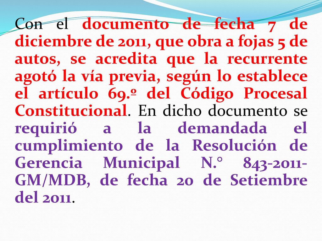 Con el documento de fecha 7 de diciembre de 2011, que obra a fojas 5 de autos, se acredita que la recurrente agotó la vía previa, según lo establece el artículo 69.º del Código Procesal Constitucional. En dicho documento se requirió a la demandada el cumplimiento de la Resolución de Gerencia Municipal N.° GM/MDB, de fecha 20 de Setiembre del