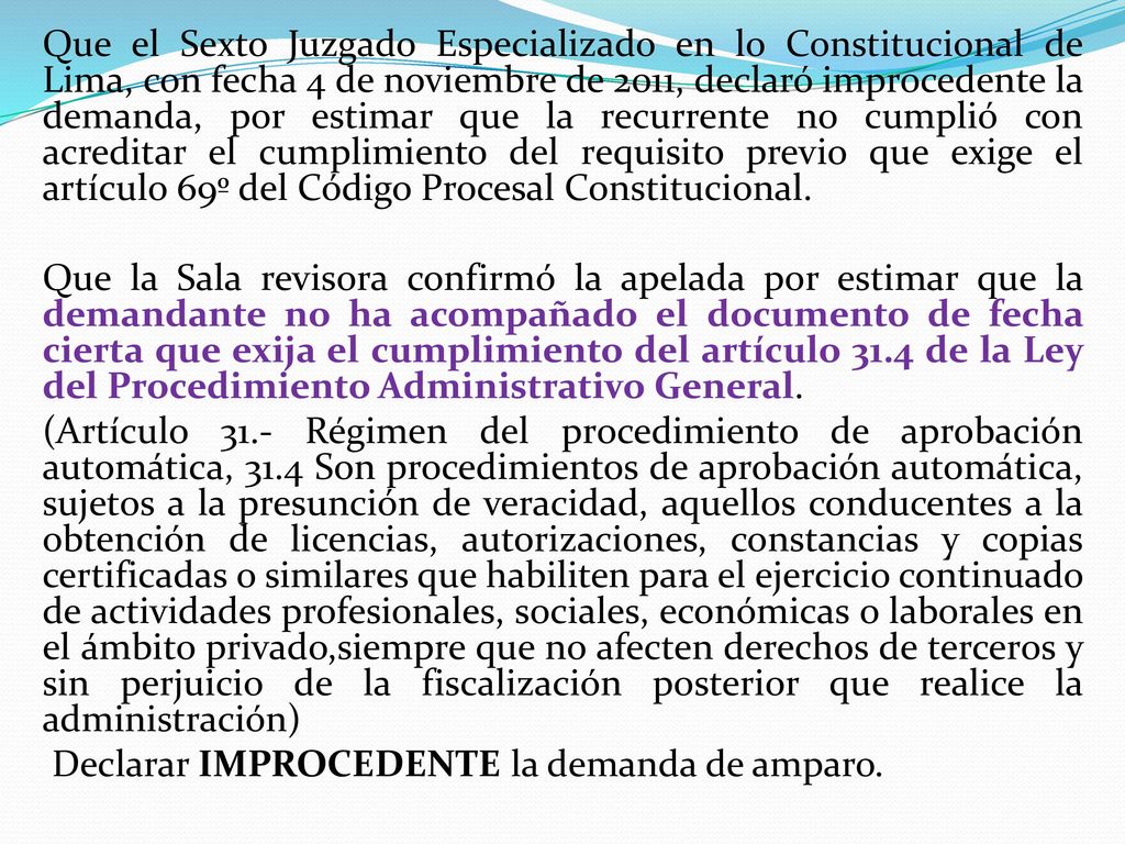 Que el Sexto Juzgado Especializado en lo Constitucional de Lima, con fecha 4 de noviembre de 2011, declaró improcedente la demanda, por estimar que la recurrente no cumplió con acreditar el cumplimiento del requisito previo que exige el artículo 69º del Código Procesal Constitucional.