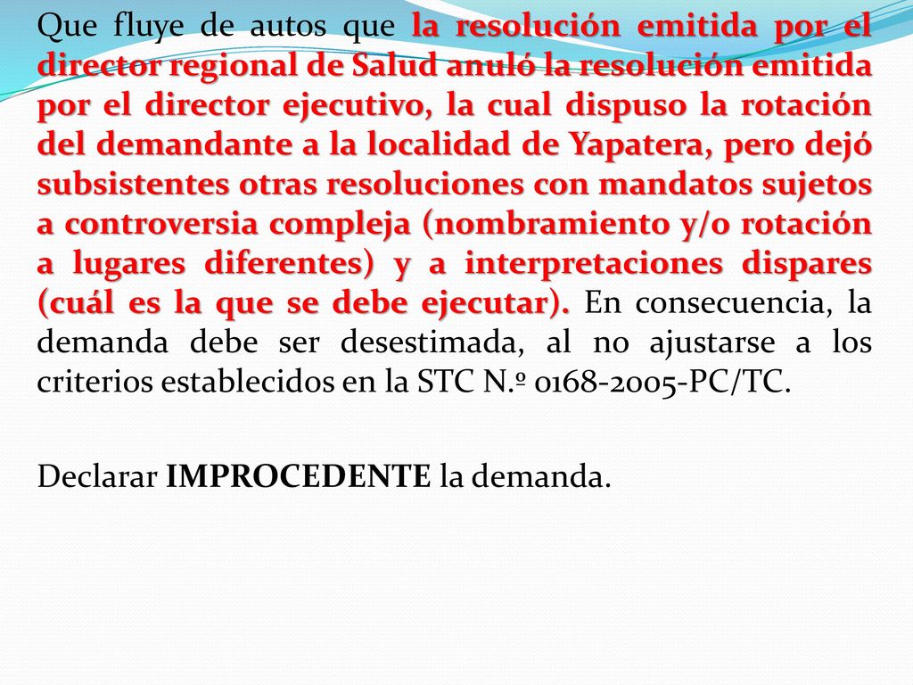 Que fluye de autos que la resolución emitida por el director regional de Salud anuló la resolución emitida por el director ejecutivo, la cual dispuso la rotación del demandante a la localidad de Yapatera, pero dejó subsistentes otras resoluciones con mandatos sujetos a controversia compleja (nombramiento y/o rotación a lugares diferentes) y a interpretaciones dispares (cuál es la que se debe ejecutar).