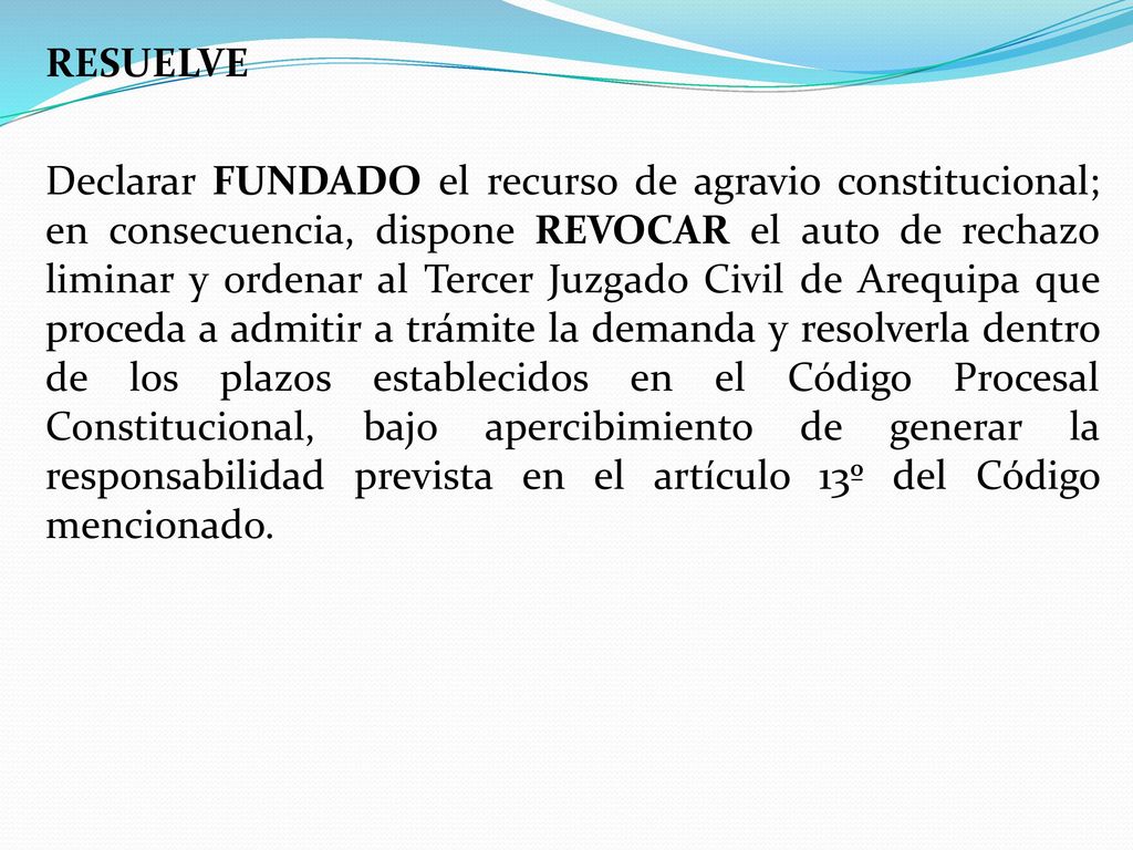 RESUELVE Declarar FUNDADO el recurso de agravio constitucional; en consecuencia, dispone REVOCAR el auto de rechazo liminar y ordenar al Tercer Juzgado Civil de Arequipa que proceda a admitir a trámite la demanda y resolverla dentro de los plazos establecidos en el Código Procesal Constitucional, bajo apercibimiento de generar la responsabilidad prevista en el artículo 13º del Código mencionado.
