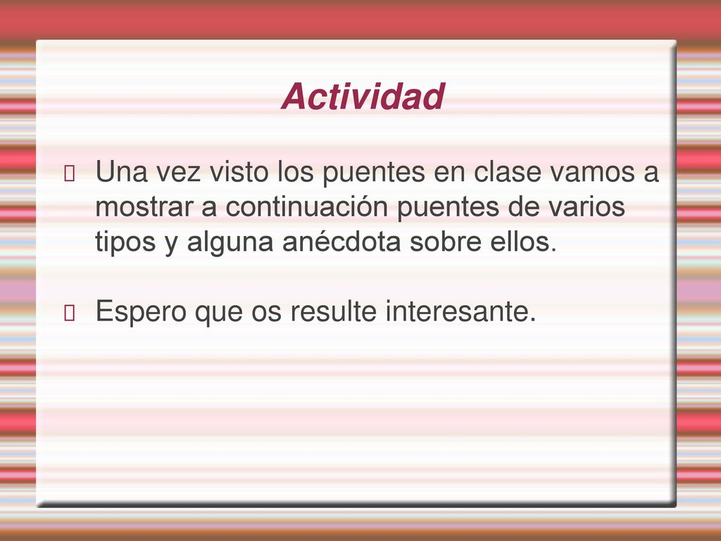 Actividad Una vez visto los puentes en clase vamos a mostrar a continuación puentes de varios tipos y alguna anécdota sobre ellos.