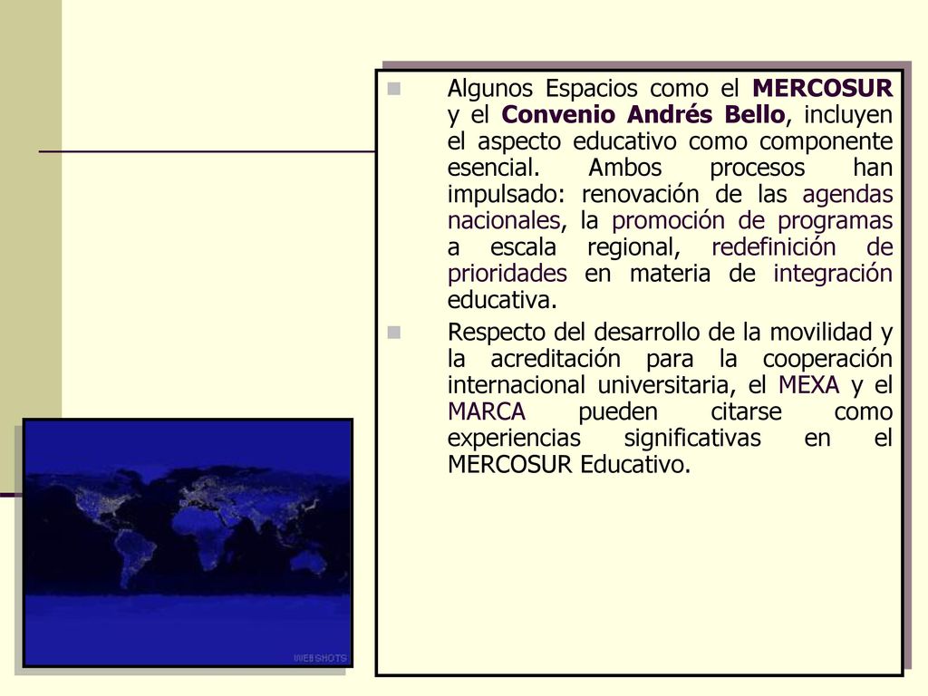 Algunos Espacios como el MERCOSUR y el Convenio Andrés Bello, incluyen el aspecto educativo como componente esencial. Ambos procesos han impulsado: renovación de las agendas nacionales, la promoción de programas a escala regional, redefinición de prioridades en materia de integración educativa.