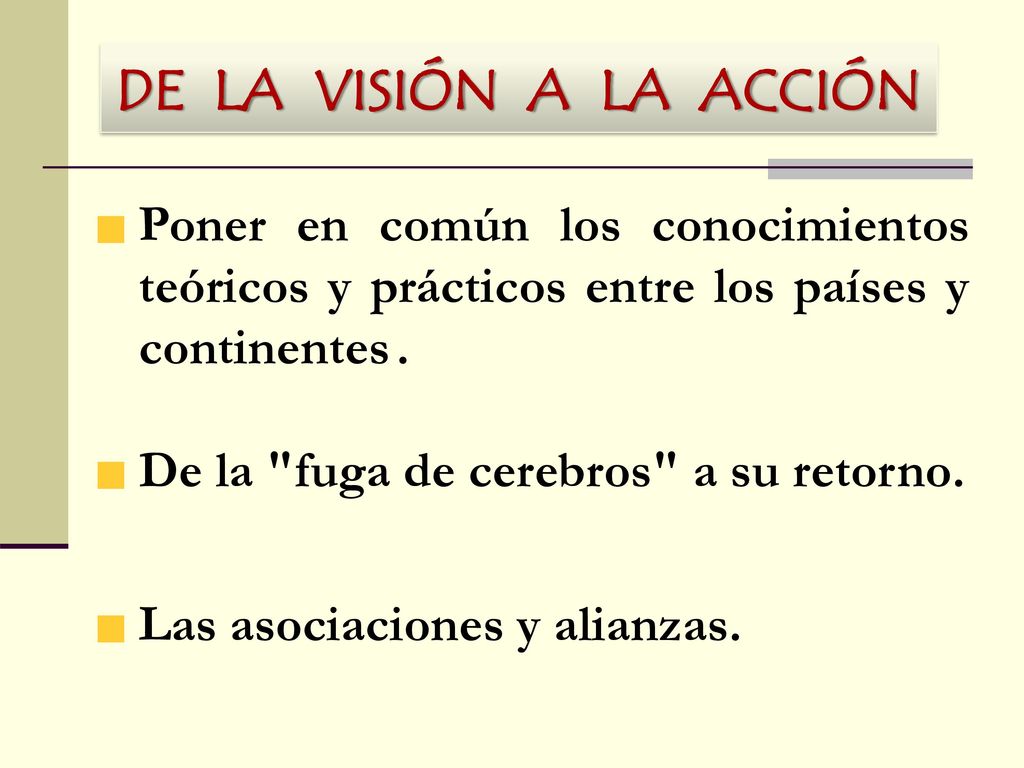 DE LA VISIÓN A LA ACCIÓN Poner en común los conocimientos teóricos y prácticos entre los países y continentes .