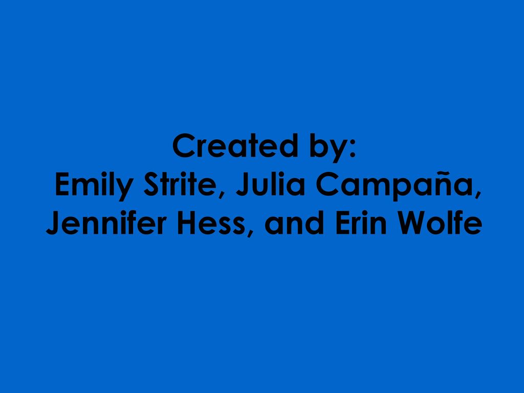 Created by: Emily Strite, Julia Campaña, Jennifer Hess, and Erin Wolfe