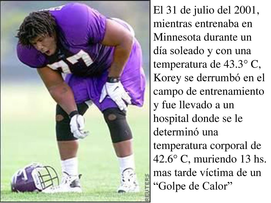 El 31 de julio del 2001, mientras entrenaba en Minnesota durante un día soleado y con una temperatura de 43.3° C, Korey se derrumbó en el campo de entrenamiento y fue llevado a un hospital donde se le determinó una temperatura corporal de 42.6° C, muriendo 13 hs.